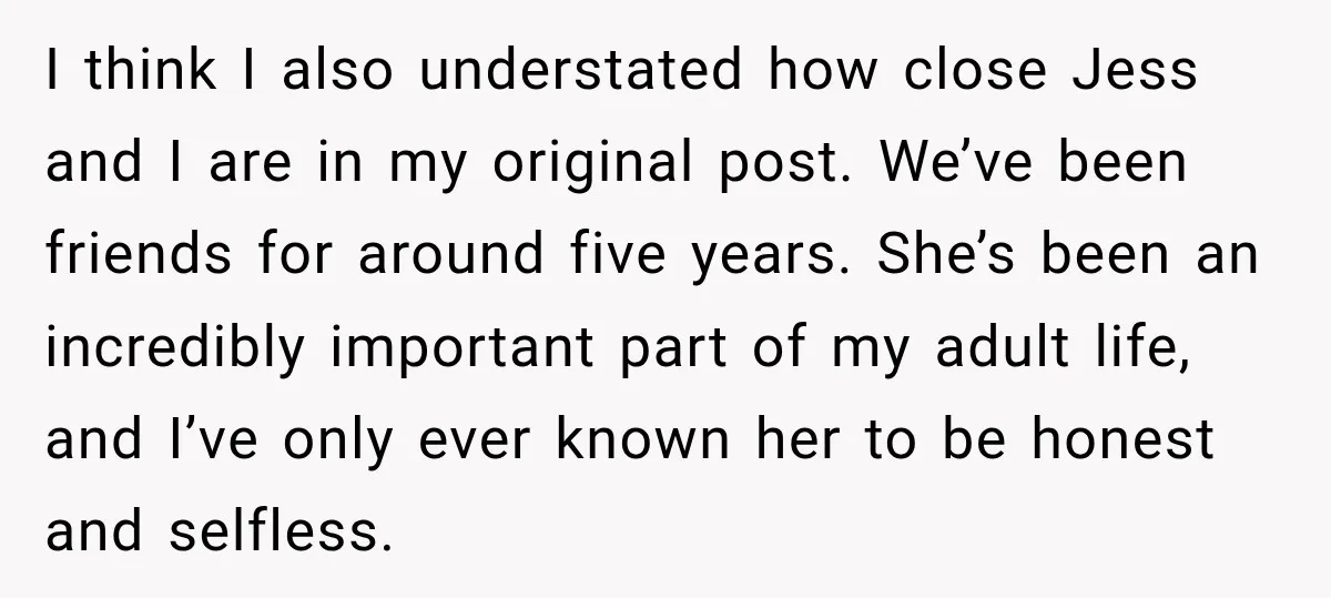 I think I also understated how close Jess and I are in my original post. We’ve been friends for around five years. She’s been an incredibly important part of my...