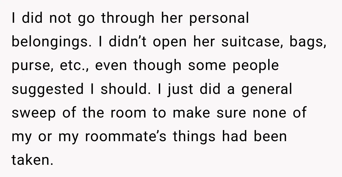 I did not go through her personal belongings. I didn’t open her suitcase, bags, purse, etc., even though some people suggested I should. I just did a general sweep of...