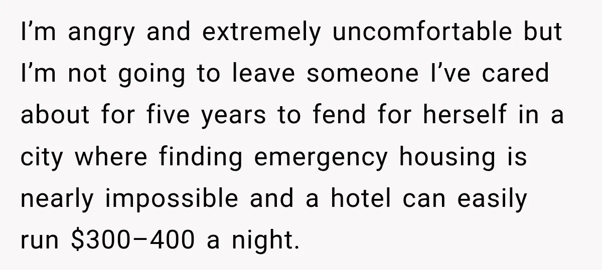 I’m angry and extremely uncomfortable but I’m not going to leave someone I’ve cared about for five years to fend for herself in a city where finding emergency housing is...