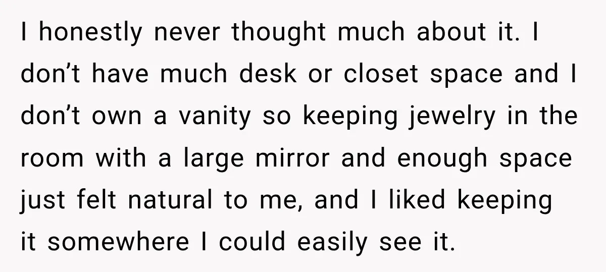 I honestly never thought much about it. I don’t have much desk or closet space and I don’t own a vanity so keeping jewelry in the room with a large...
