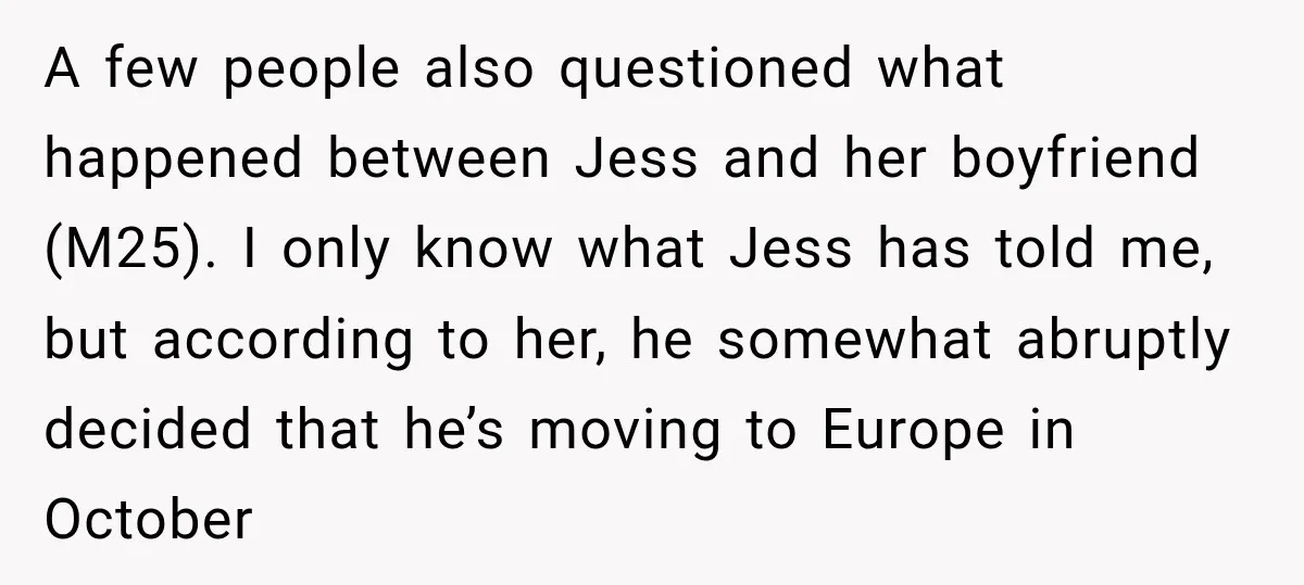 A few people also questioned what happened between Jess and her boyfriend (M25). I only know what Jess has told me, but according to her, he somewhat abruptly decided that...