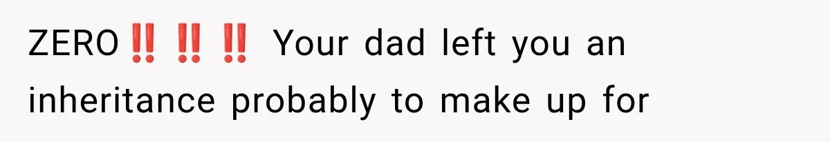 ZERO‼️‼️‼️ Your dad left you an inheritance probably to make up for