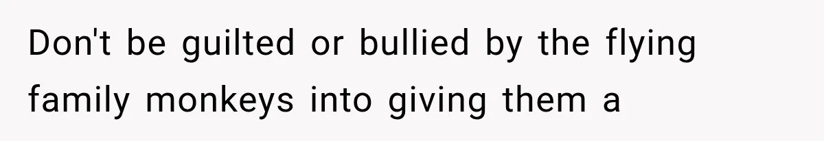 Don't be guilted or bullied by the flying family monkeys into giving them a
