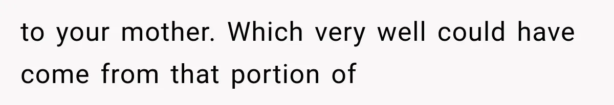 to your mother. Which very well could have come from that portion of