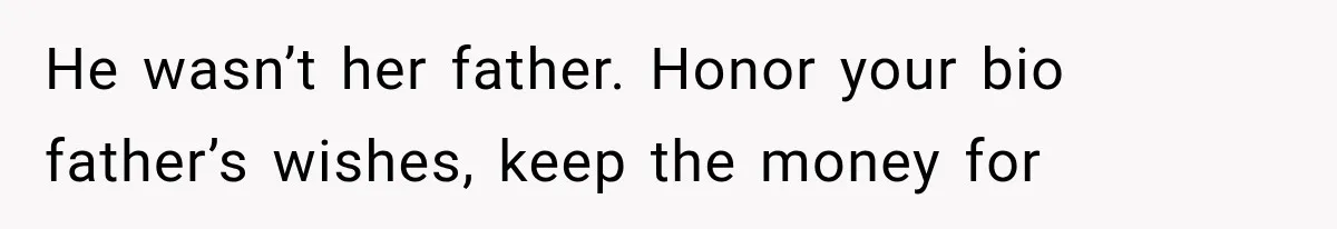 He wasn’t her father. Honor your bio father’s wishes, keep the money for