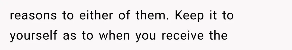 reasons to either of them. Keep it to yourself as to when you receive the