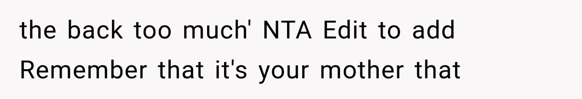 the back too much' NTA Edit to add Remember that it's your mother that