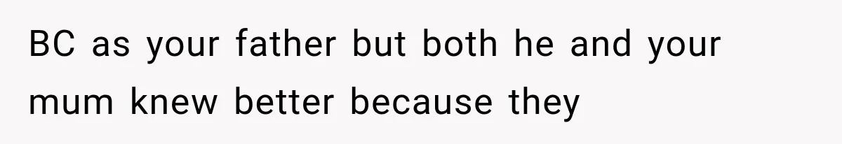 BC as your father but both he and your mum knew better because they