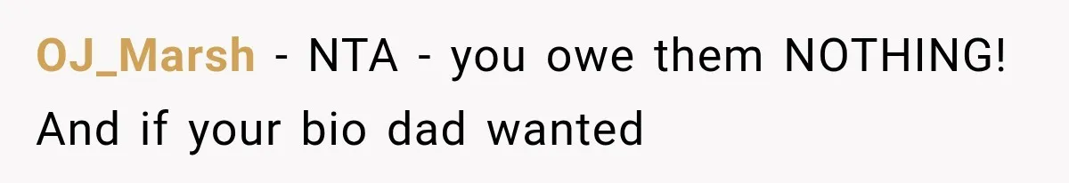 OJ_Marsh − NTA - you owe them NOTHING! And if your bio dad wanted