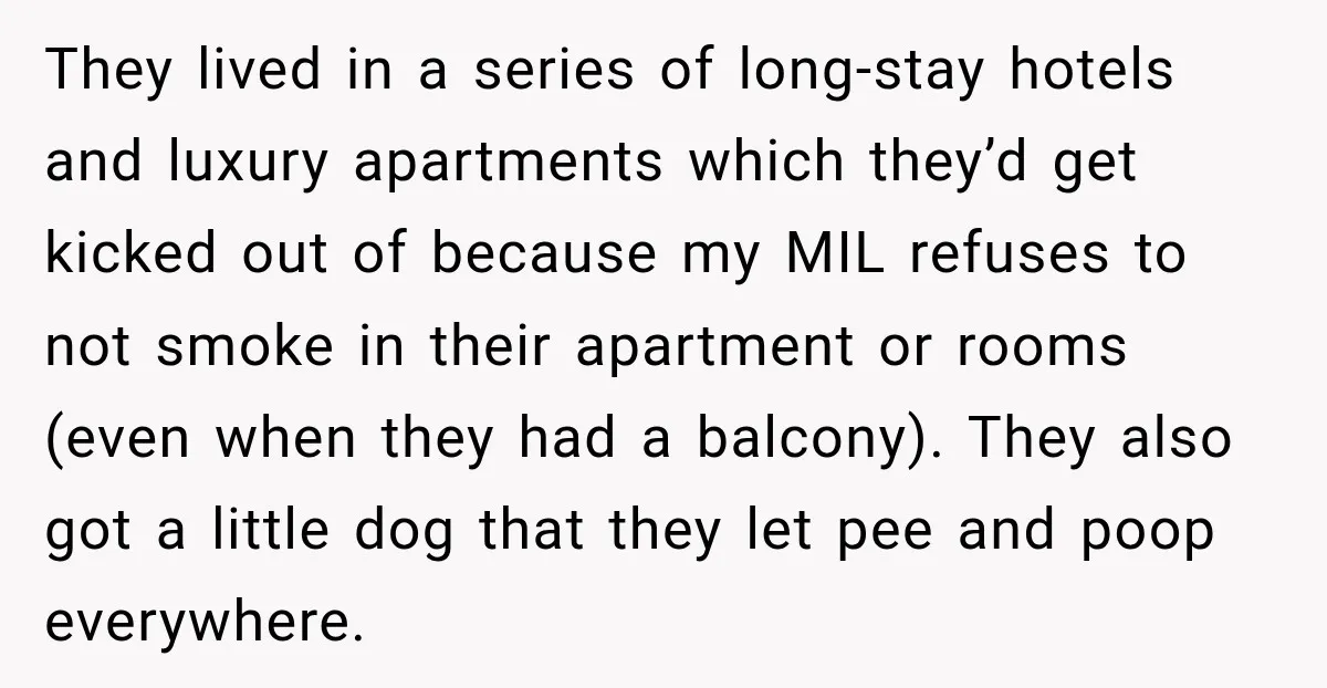 They lived in a series of long-stay hotels and luxury apartments which they’d get kicked out of because my MIL refuses to not smoke in their apartment or rooms (even...