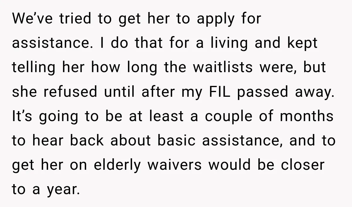 We’ve tried to get her to apply for assistance. I do that for a living and kept telling her how long the waitlists were, but she refused until after my...
