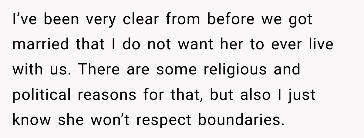 I’ve been very clear from before we got married that I do not want her to ever live with us. There are some religious and political reasons for that, but...