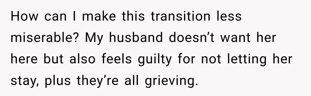 How can I make this transition less miserable? My husband doesn’t want her here but also feels guilty for not letting her stay, plus they’re all grieving.