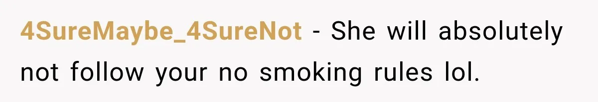 4SureMaybe_4SureNot − She will absolutely not follow your no smoking rules lol.