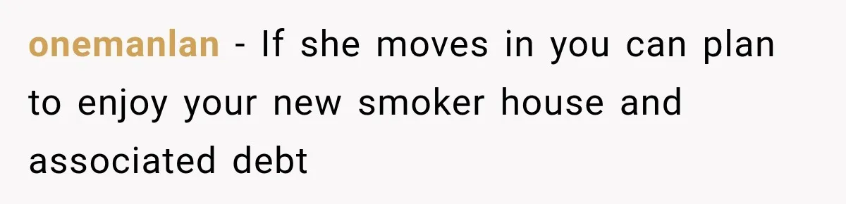 onemanlan − If she moves in you can plan to enjoy your new smoker house and associated debt
