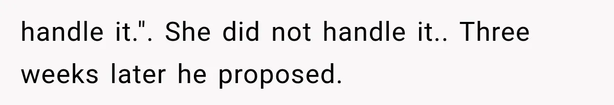 handle it.". She did not handle it.. Three weeks later he proposed.