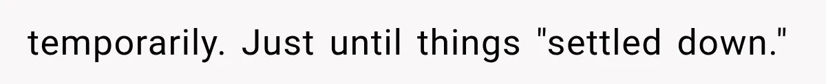 temporarily. Just until things "settled down."