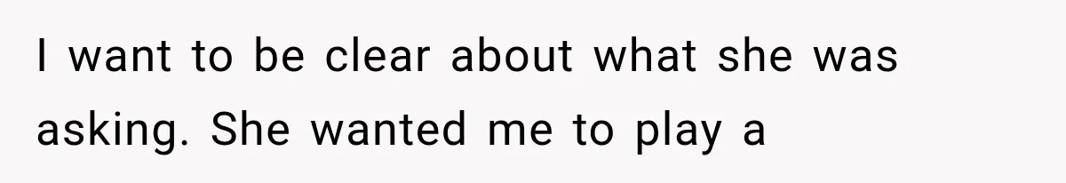 I want to be clear about what she was asking. She wanted me to play a