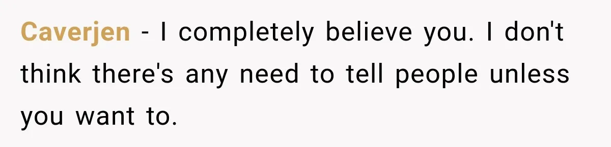Caverjen − I completely believe you. I don't think there's any need to tell people unless you want to.