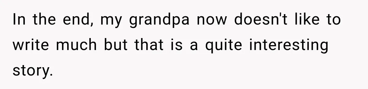 In the end, my grandpa now doesn't like to write much but that is a quite interesting story.