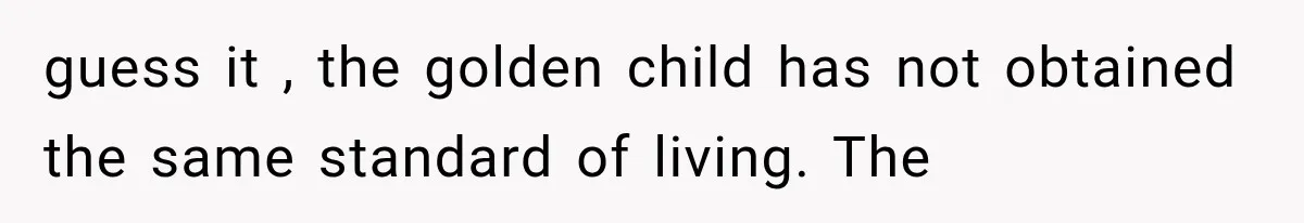guess it , the golden child has not obtained the same standard of living. The