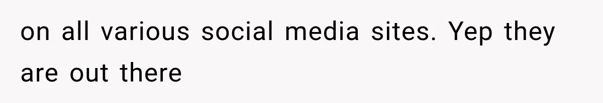 on all various social media sites. Yep they are out there