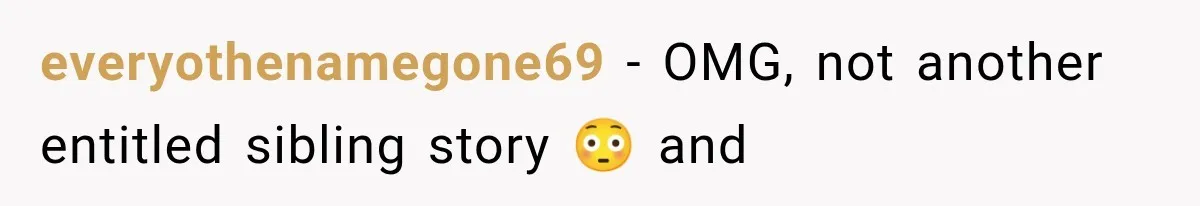 everyothenamegone69 − OMG, not another entitled sibling story 😳 and