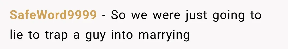 SafeWord9999 − So we were just going to lie to trap a guy into marrying