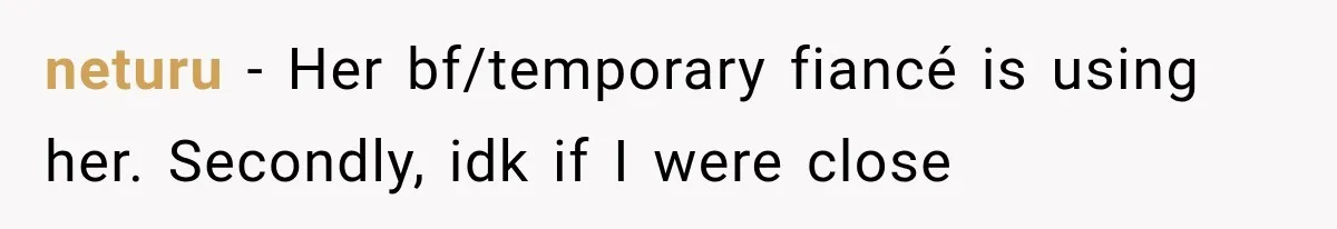 neturu − Her bf/temporary fiancé is using her. Secondly, idk if I were close