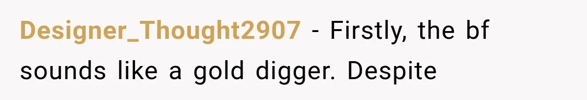 Designer_Thought2907 − Firstly, the bf sounds like a gold digger. Despite