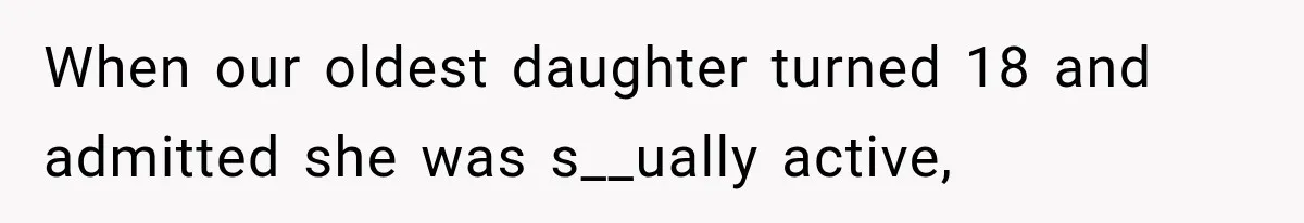 When our oldest daughter turned 18 and admitted she was s__ually active,