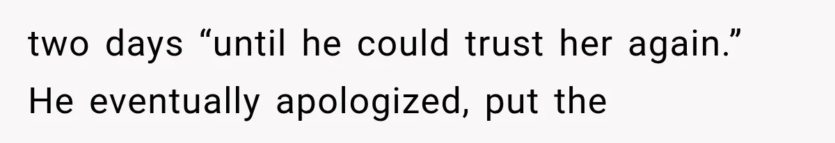 two days “until he could trust her again.” He eventually apologized, put the