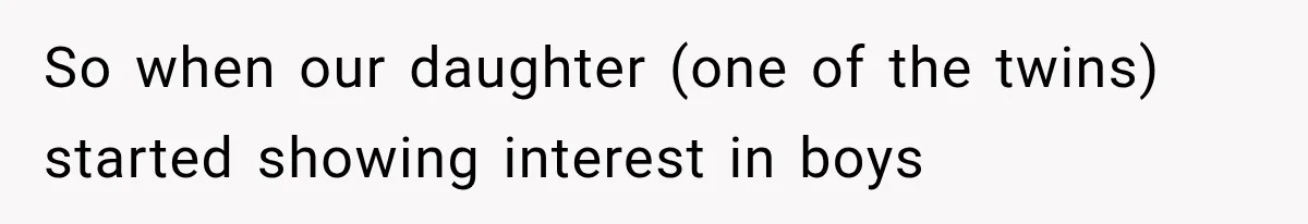 So when our daughter (one of the twins) started showing interest in boys