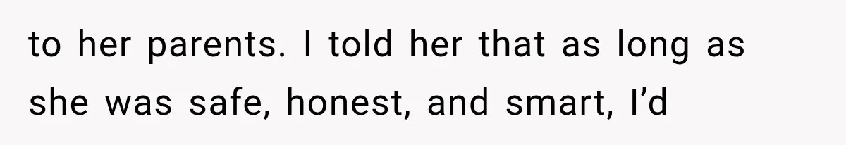 to her parents. I told her that as long as she was safe, honest, and smart, I’d
