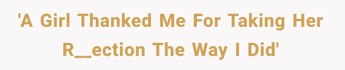 'A girl thanked me for taking her r__ection the way I did'