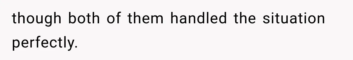 though both of them handled the situation perfectly.