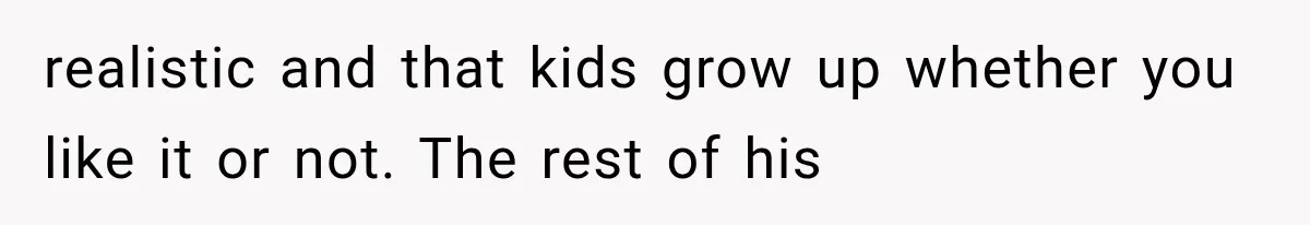 realistic and that kids grow up whether you like it or not. The rest of his
