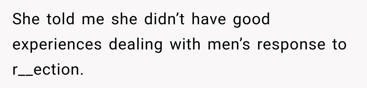 She told me she didn’t have good experiences dealing with men’s response to r__ection.