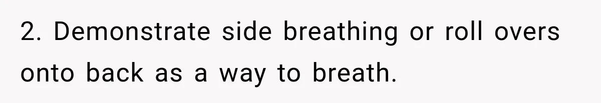 2. Demonstrate side breathing or roll overs onto back as a way to breath.