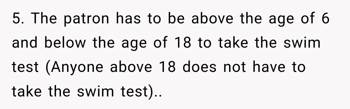 5. The patron has to be above the age of 6 and below the age of 18 to take the swim test (Anyone above 18 does not have to take...