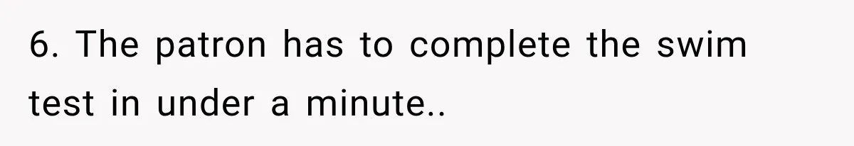 6. The patron has to complete the swim test in under a minute..