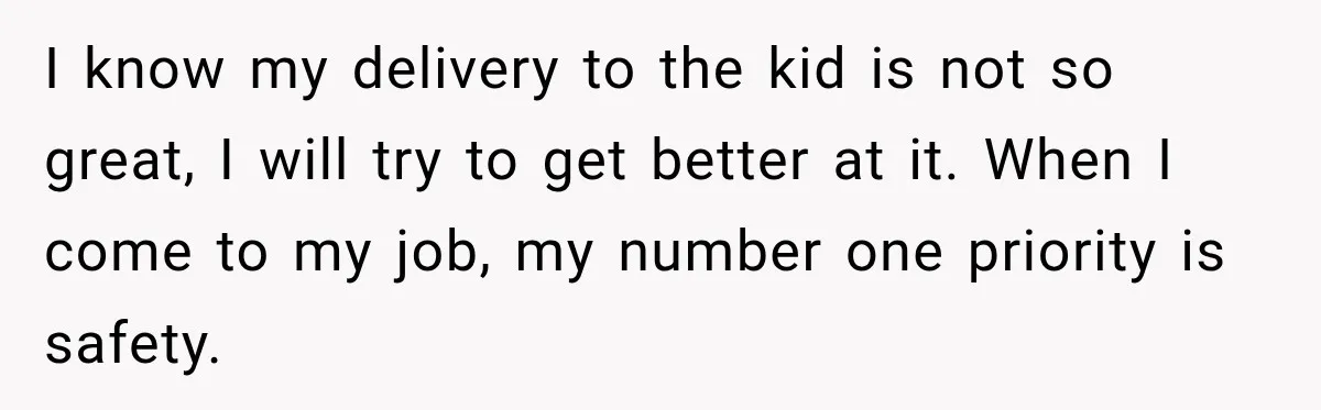 I know my delivery to the kid is not so great, I will try to get better at it. When I come to my job, my number one priority is...