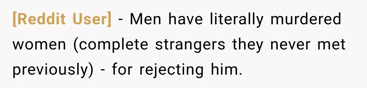 [Reddit User] − Men have literally murdered women (complete strangers they never met previously) - for rejecting him.