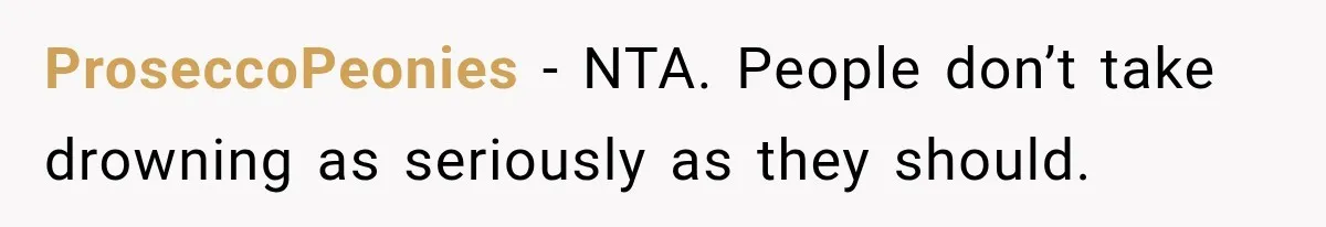 ProseccoPeonies − NTA. People don’t take drowning as seriously as they should.