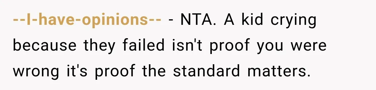 --I-have-opinions-- − NTA. A kid crying because they failed isn't proof you were wrong it's proof the standard matters.