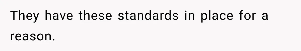 They have these standards in place for a reason.