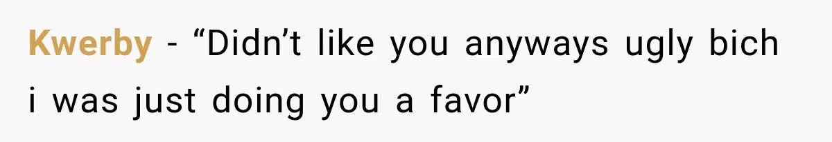 Kwerby − “Didn’t like you anyways ugly bich i was just doing you a favor”