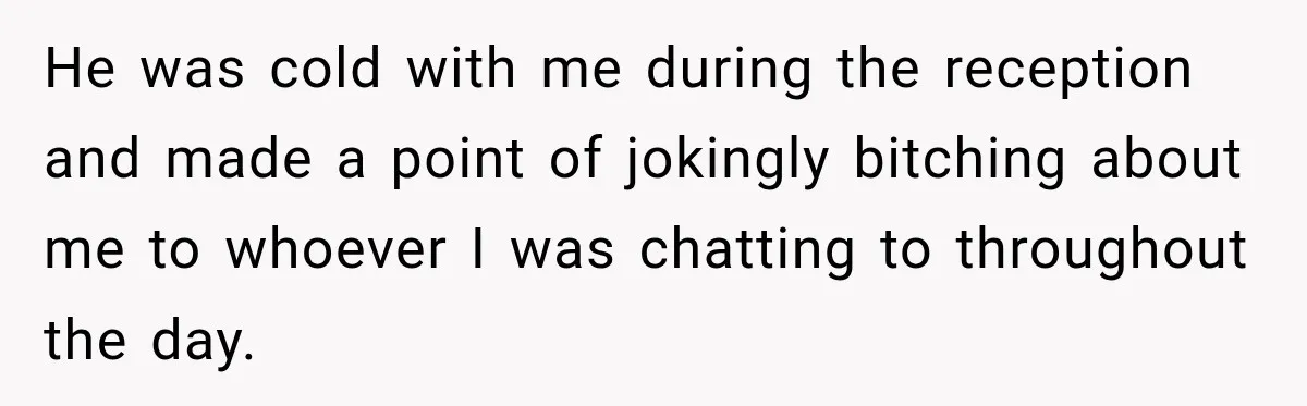 He Lied About His Wedding Time to Get Free Labor From His Friend, Then Got Mad When He Said No He was cold with me during the reception and made a point of jokingly bitching about me to whoever I was chatting to throughout the day.