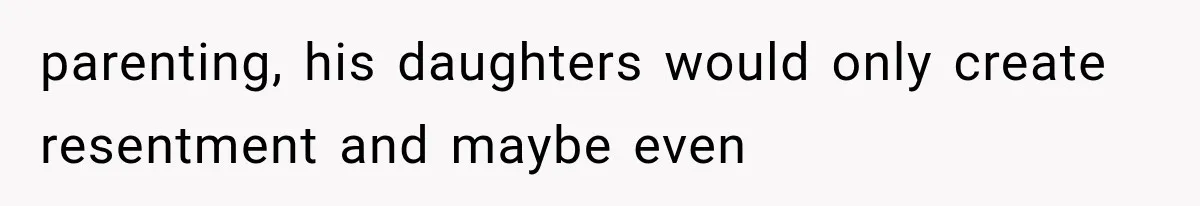 parenting, his daughters would only create resentment and maybe even