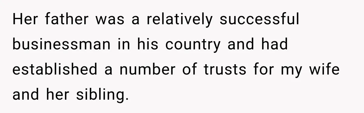Her father was a relatively successful businessman in his country and had established a number of trusts for my wife and her sibling.